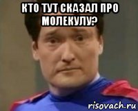кто тут сказал про молекулу? 