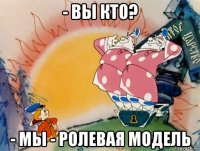 - вы кто? - мы - ролевая модель