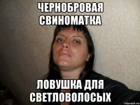 чернобровая свиноматка ловушка для светловолосых