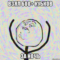 взял 600+ кубков за ночь