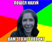 пошёл нахуй вам это не говорит