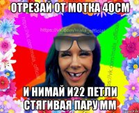 отрезай от мотка 40см и нимай и22 петли стягивая пару мм