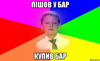 пішов у бар купив бар