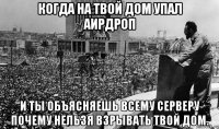 когда на твой дом упал аирдроп и ты объясняешь всему серверу почему нельзя взрывать твой дом.
