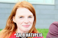  да, в натуре)0