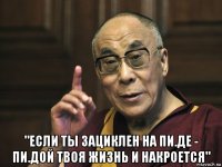  "если ты зациклен на пи.де - пи.дой твоя жизнь и накроется"