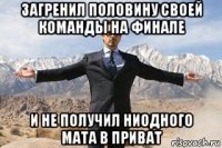 загренил половину своей команды на финале и не получил ниодного мата в приват