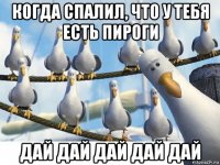 когда спалил, что у тебя есть пироги дай дай дай дай дай