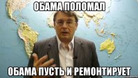 обама поломал обама пусть и ремонтирует