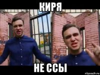киря не ссы