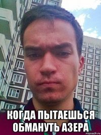  когда пытаешься обмануть азера