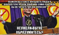 неужели вы станете призывать людей к добродетели, предав забвению самих себя, ведь вы же читаете "бог как иллюзия"? неужели вы не образумитесь?