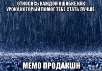 относись каждой ошибке,как уроку,который помог тебе стать лучше. мемо продакшн