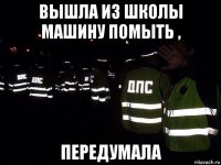 вышла из школы машину помыть , передумала