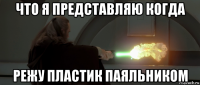 что я представляю когда режу пластик паяльником