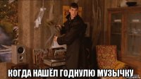  когда нашёл годнулю музычку