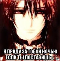  я приду за тобой ночью если ты поставишь ♡