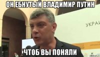 он ебнутый владимир путин чтоб вы поняли