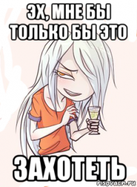 эх, мне бы только бы это захотеть