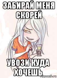 забирай меня скорей увози куда хочешь