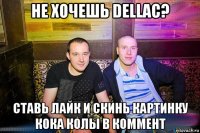 не хочешь dellac? ставь лайк и скинь картинку кока колы в коммент