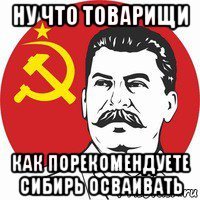 ну что товарищи как порекомендуете сибирь осваивать