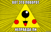 вот это поворот неправда-ли
