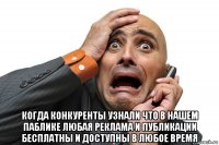  когда конкуренты узнали что в нашем паблике любая реклама и публикации бесплатны и доступны в любое время