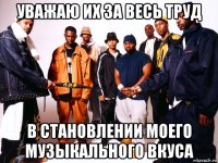 уважаю их за весь труд в становлении моего музыкального вкуса