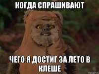 когда спрашивают чего я достиг за лето в клеше