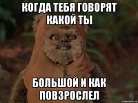когда тебя говорят какой ты большой и как повзрослел