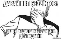 давай пвп без читов! вещи отдал читер у меня друг админ