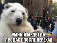  умный медведь продаст после перехая