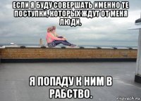 если я буду совершать именно те поступки, которых ждут от меня люди, я попаду к ним в рабство.