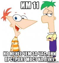 им 11 но менее чем за час, они прстроят мост на луну