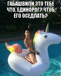 габашвили это тебе что, единорог? чтоб его оседлать? 