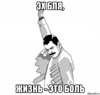 эх бля, жизнь - это боль
