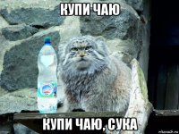 купи чаю купи чаю, сука