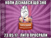 коли дiзнався,що зно 23.05.17 - лито просрали