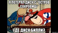 я потерял диск с "остров сокровищ" где диск билли?