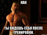 как ты видешь себя после тренировки.