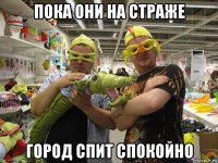 пока они на страже город спит спокойно