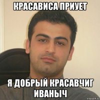 красависа приует я добрый красавчиг иваныч