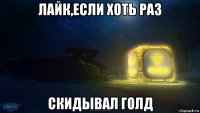 лайк,если хоть раз скидывал голд