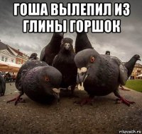 гоша вылепил из глины горшок 