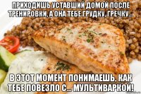 приходишь уставший домой после тренировки, а она тебе грудку, гречку... в этот момент понимаешь, как тебе повезло с... мультиваркой!