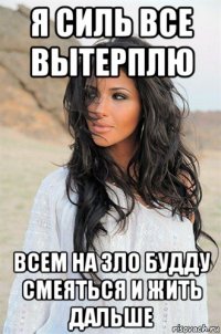 я силь все вытерплю всем на зло будду смеяться и жить дальше