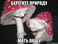 берегите природу -мать вашу!