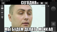 сегодня мы будем делать мейк ап