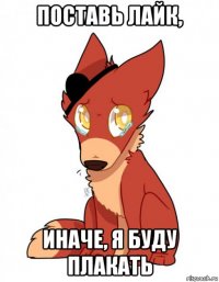 поставь лайк, иначе, я буду плакать